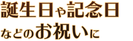 誕生日や記念日などのお祝いに