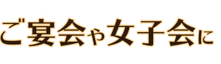 ご宴会や女子会に