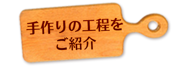 手作りの工程を ご紹介