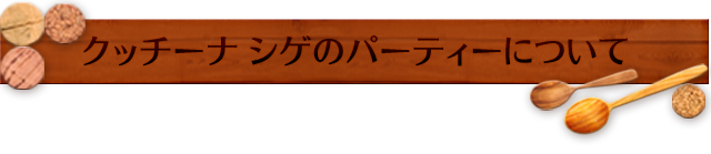 クッチーナ シゲのパーティーについて